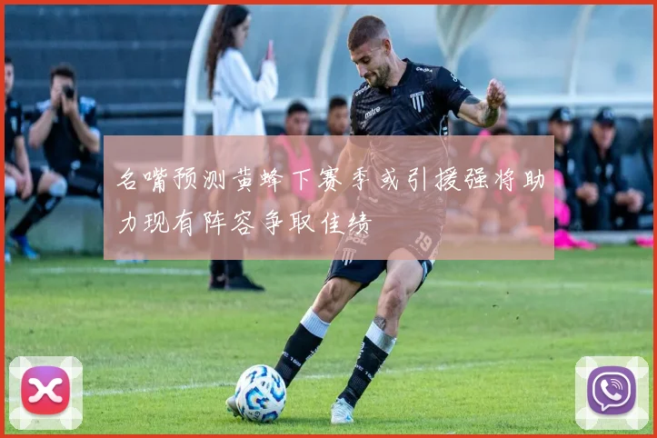 名嘴预测黄蜂下赛季或引援强将助力现有阵容争取佳绩