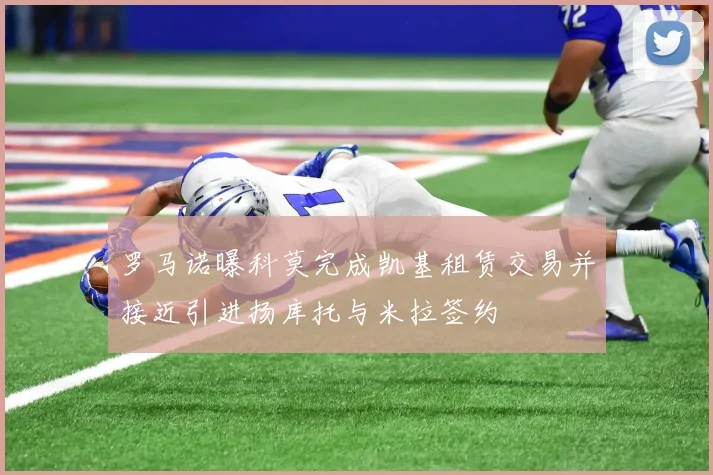 罗马诺曝科莫完成凯基租赁交易并接近引进扬库托与米拉签约