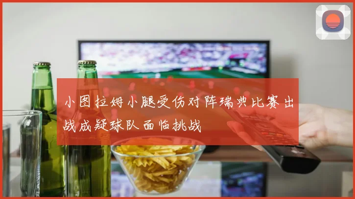 小图拉姆小腿受伤对阵瑞典比赛出战成疑球队面临挑战