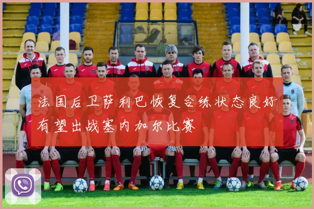 法国后卫萨利巴恢复合练状态良好有望出战塞内加尔比赛