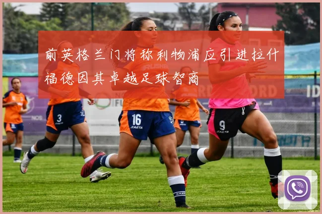 前英格兰门将称利物浦应引进拉什福德因其卓越足球智商