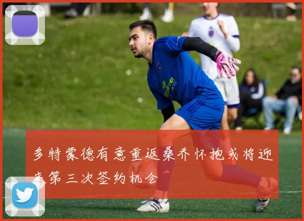 多特蒙德有意重返桑乔怀抱或将迎来第三次签约机会